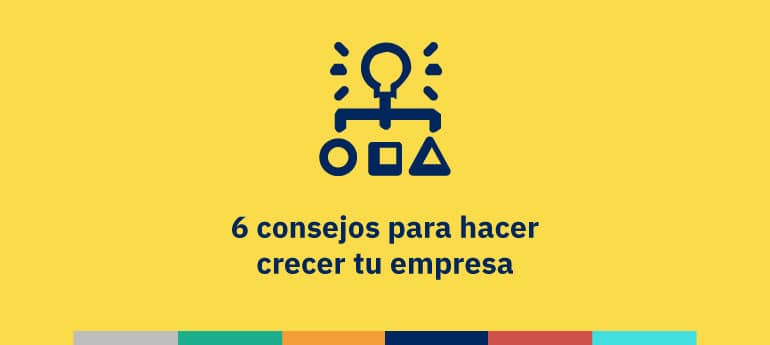 6 consejos para hacer crecer tu empresa