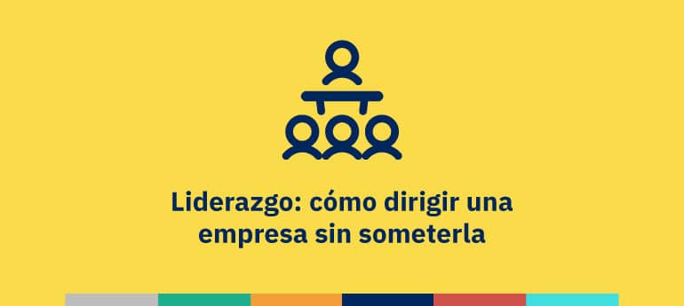 Liderazgo: cómo dirigir una empresa sin someterla