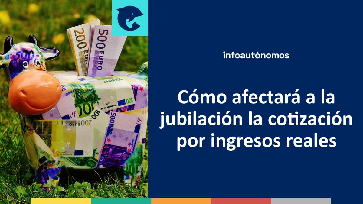 Cómo afectará a la jubilación la cotización por ingresos reales